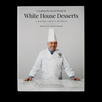 White House Historical Association Creating the Sweet World of White House Desserts: A Pastry Chef's Secrets New