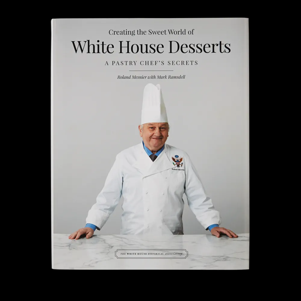 White House Historical Association Creating the Sweet World of White House Desserts: A Pastry Chef's Secrets New