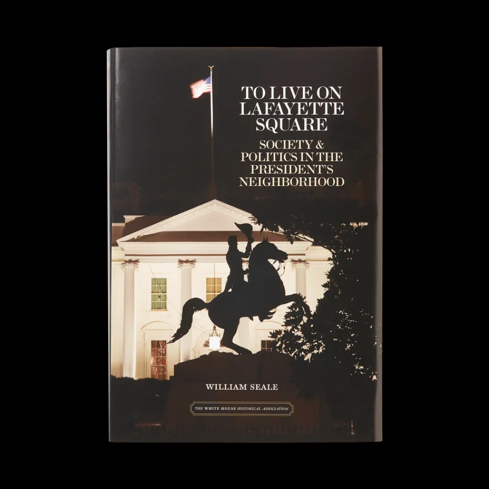 White House Historical Association To Live On Lafayette Square: Society and Politics in the President's Neighborhood Best
